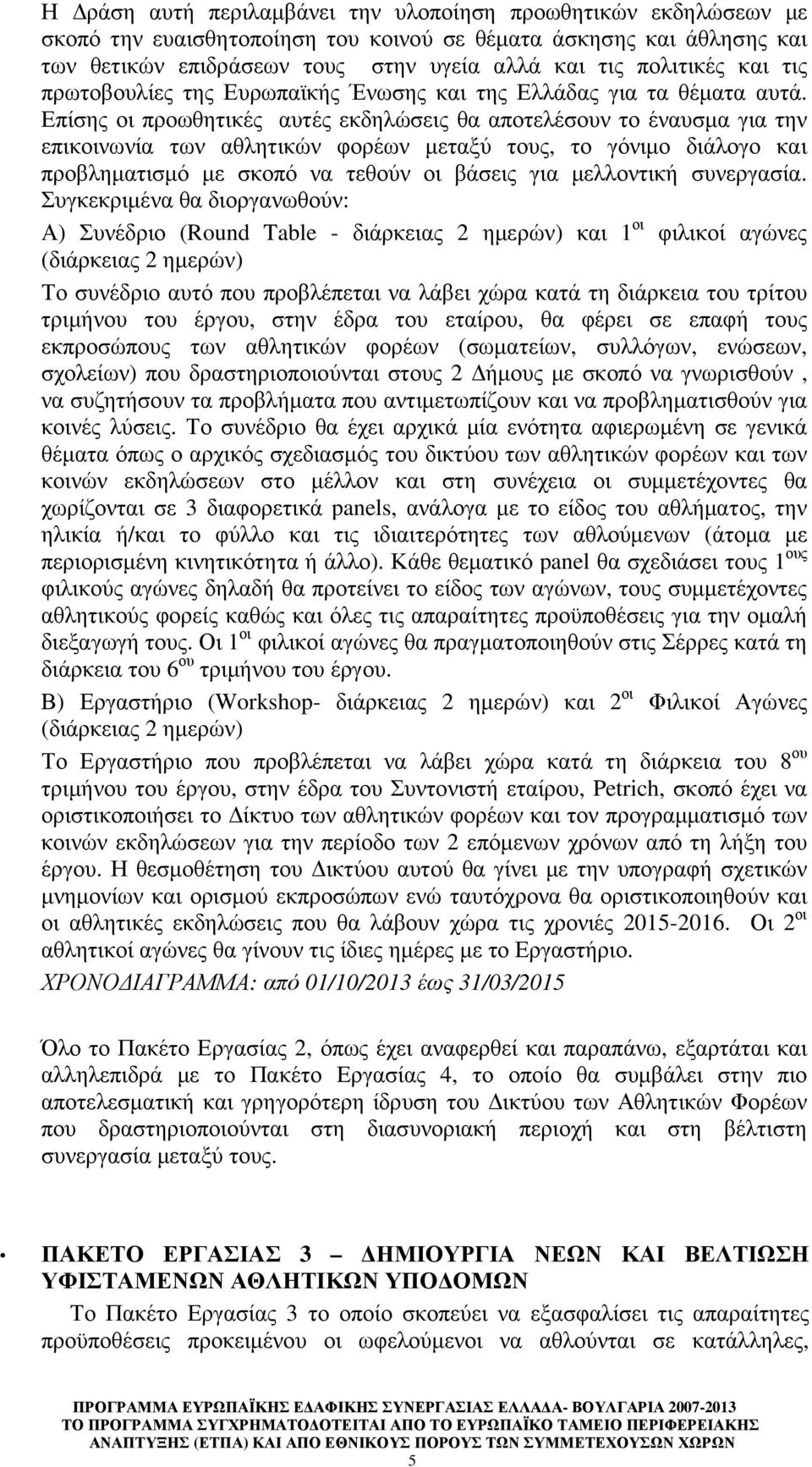 Επίσης οι προωθητικές αυτές εκδηλώσεις θα αποτελέσουν το έναυσµα για την επικοινωνία των αθλητικών φορέων µεταξύ τους, το γόνιµο διάλογο και προβληµατισµό µε σκοπό να τεθούν οι βάσεις για µελλοντική