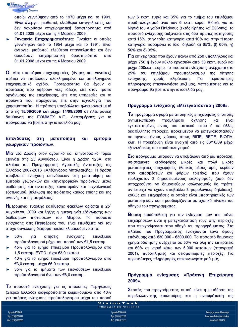 01.2008 μέχρι και τις 4 Μαρτίου 2009. Οι νέοι υποψήφιοι επιχειρηματίες (άντρες και γυναίκες) πρέπει να υποβάλουν ολοκληρωμένο και αιτιολογημένο επιχειρηματικό σχέδιο.