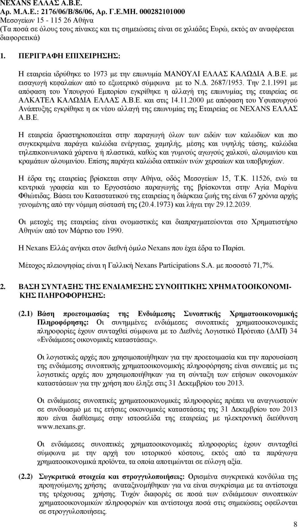 των καλωδίων και πιο συγκεκριμένα παράγει καλώδια ενέργειας, χαμηλής, μέσης και υψηλής τάσης, καλώδια τηλεπικοινωνιακά χάρτινα ή πλαστικά, καθώς και γυμνούς αγωγούς χαλκού, αλουμινίου και κραμάτων