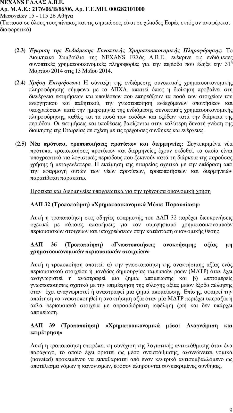 επηρεάζουν τα ποσά των στοιχείων του ενεργητικού και παθητικού, την γνωστοποίηση ενδεχόμενων απαιτήσεων και υποχρεώσεων κατά την ημερομηνία της ενδιάμεσης συνοπτικής χρηματοοικονομικής πληροφόρησης,