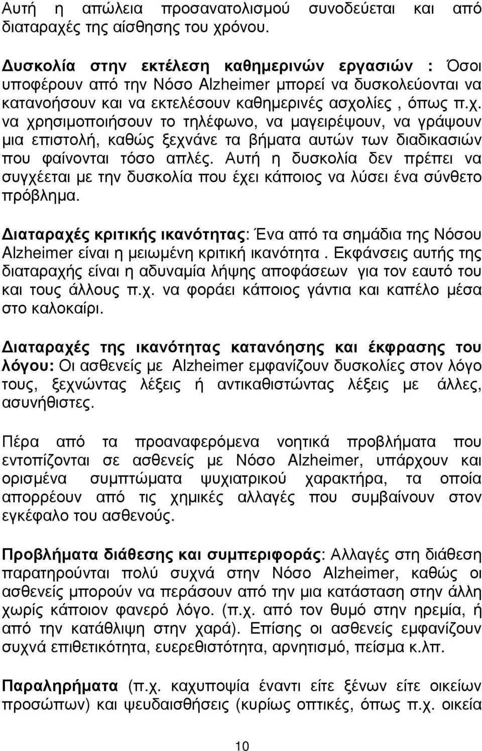 λίες, όπως π.χ. να χρησιµοποιήσουν το τηλέφωνο, να µαγειρέψουν, να γράψουν µια επιστολή, καθώς ξεχνάνε τα βήµατα αυτών των διαδικασιών που φαίνονται τόσο απλές.