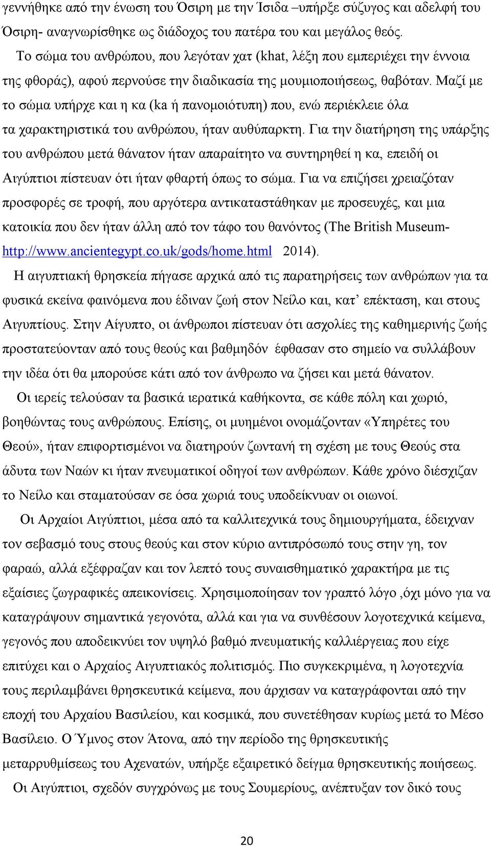 Μαζί με το σώμα υπήρχε και η κα (ka ή πανομοιότυπη) που, ενώ περιέκλειε όλα τα χαρακτηριστικά του ανθρώπου, ήταν αυθύπαρκτη.