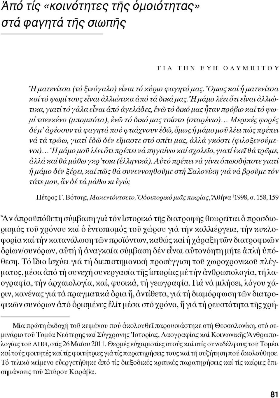 Ἡ μάμο λέει ὅτι εἶναι ἀλλιώτικα, γιατί τό γάλα εἶναι ἀπό ἀγελάδες, ἐνῶ τό δικό μας ἦταν πρόβιο καί τό ψωμί τσενκένο (μπομπότα), ἐνῶ τό δικό μας τσίστο (σταρένιο) Μερικές φορές δέ μ ἀρέσουν τά φαγητά