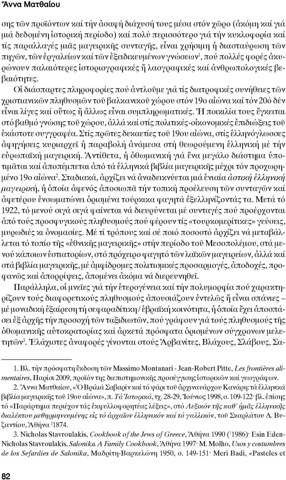 Οἱ διάσπαρτες πληροφορίες πού ἀντλοῦμε γιά τίς διατροφικές συνήθειες τῶν χριστιανικῶν πληθυσμῶν τοῦ βαλκανικοῦ χώρου στόν 19ο αἰώνα καί τόν 20ό δέν εἶναι λίγες καί οὕτως ἤ ἄλλως εἶναι συμπληρωματικές.