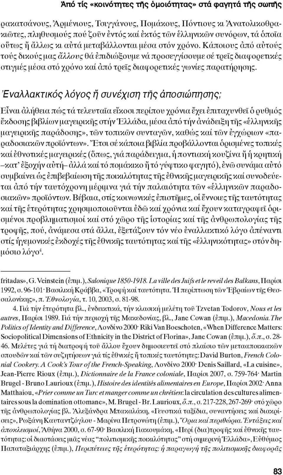 Κάποιους ἀπό αὐτούς τούς δικούς μας ἄλλους θά ἐπιδιώξουμε νά προσεγγίσουμε σέ τρεῖς διαφορετικές στιγμές μέσα στό χρόνο καί ἀπό τρεῖς διαφορετικές γωνίες παρατήρησης.