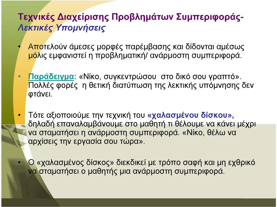 Τότε αξιοποιούµε την τεχνική του «χαλασµένου δίσκου», δηλαδή επαναλαµβάνουµε στο µαθητή τι θέλουµε να κάνει µέχρι να σταµατήσει η ανάρµοστη