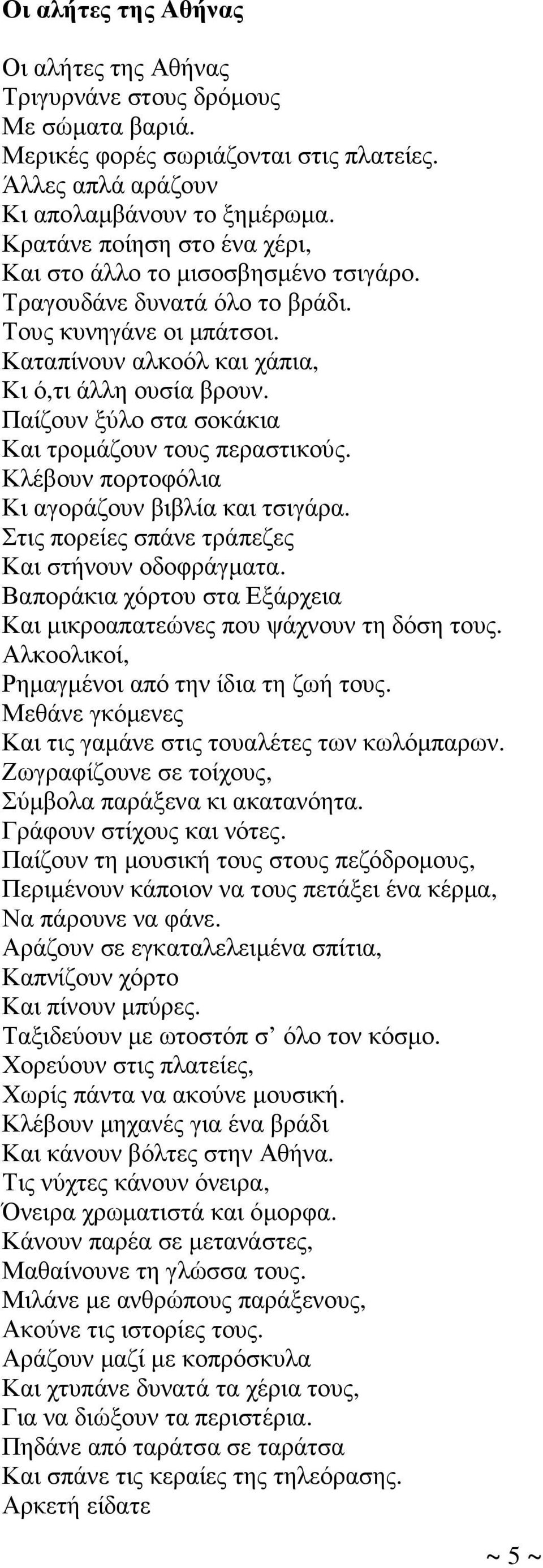 Παίζουν ξύλο στα σοκάκια Και τροµάζουν τους περαστικούς. Κλέβουν πορτοφόλια Κι αγοράζουν βιβλία και τσιγάρα. Στις πορείες σπάνε τράπεζες Και στήνουν οδοφράγµατα.