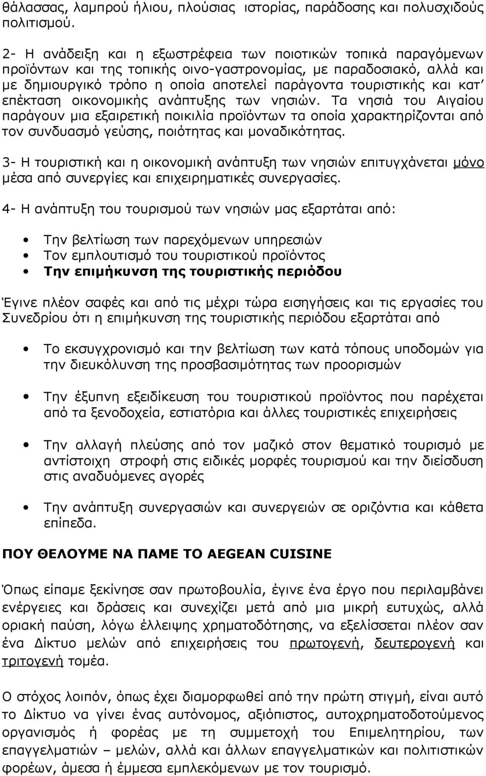 κατ επέκταση οικονομικής ανάπτυξης των νησιών. Τα νησιά του Αιγαίου παράγουν μια εξαιρετική ποικιλία προϊόντων τα οποία χαρακτηρίζονται από τον συνδυασμό γεύσης, ποιότητας και μοναδικότητας.