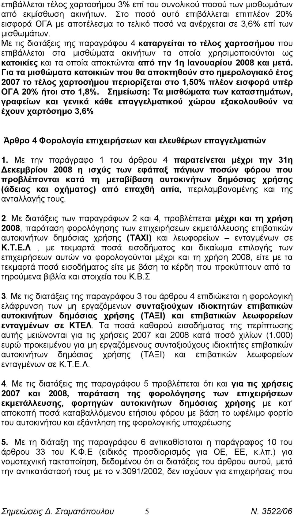 Με τις διατάξεις της παραγράφου 4 καταργείται το τέλος χαρτοσήμου που επιβάλλεται στα μισθώματα ακινήτων τα οποία χρησιμοποιούνται ως κατοικίες και τα οποία αποκτώνται από την 1η Ιανουαρίου 2008 και