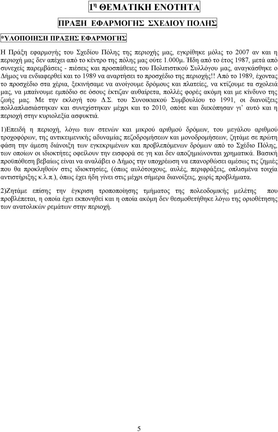 Ήδη από το έτος 1987, μετά από συνεχείς παρεμβάσεις - πιέσεις και προσπάθειες του Πολιτιστικού Συλλόγου μας, αναγκάσθηκε ο Δήμος να ενδιαφερθεί και το 1989 να αναρτήσει το προσχέδιο της περιοχής!