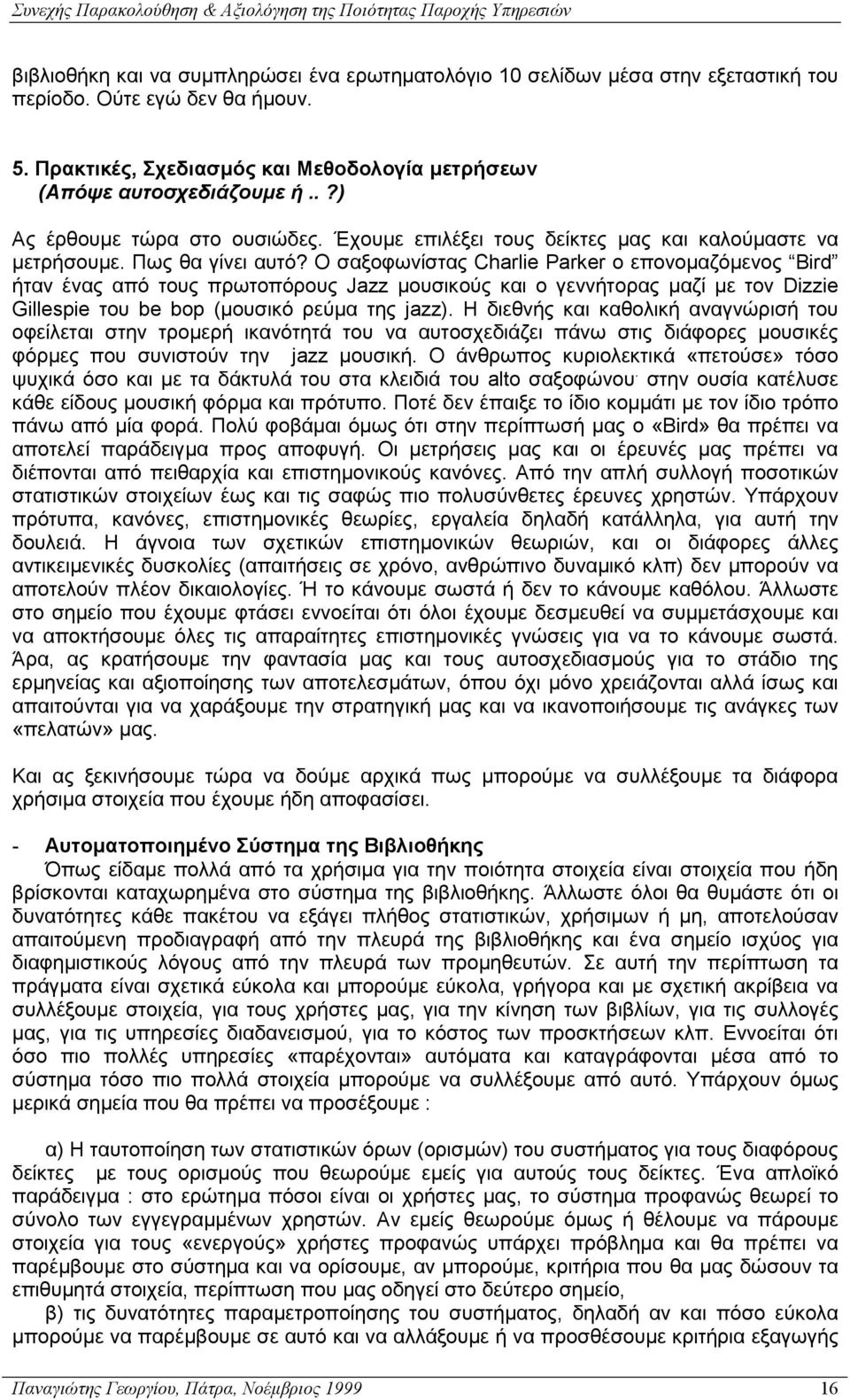 Ο σαξοφωνίστας Charlie Parker ο επονοµαζόµενος Bird ήταν ένας από τους πρωτοπόρους Jazz µουσικούς και ο γεννήτορας µαζί µε τον Dizzie Gillespie του be bop (µουσικό ρεύµα της jazz).