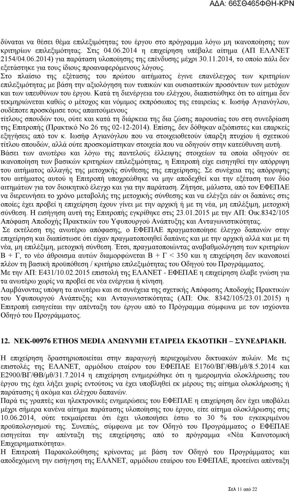 Στο πλαίσιο της εξέτασης του πρώτου αιτήματος έγινε επανέλεγχος των κριτηρίων επιλεξιμότητας με βάση την αξιολόγηση των τυπικών και ουσιαστικών προσόντων των μετόχων και των υπευθύνων του έργου.