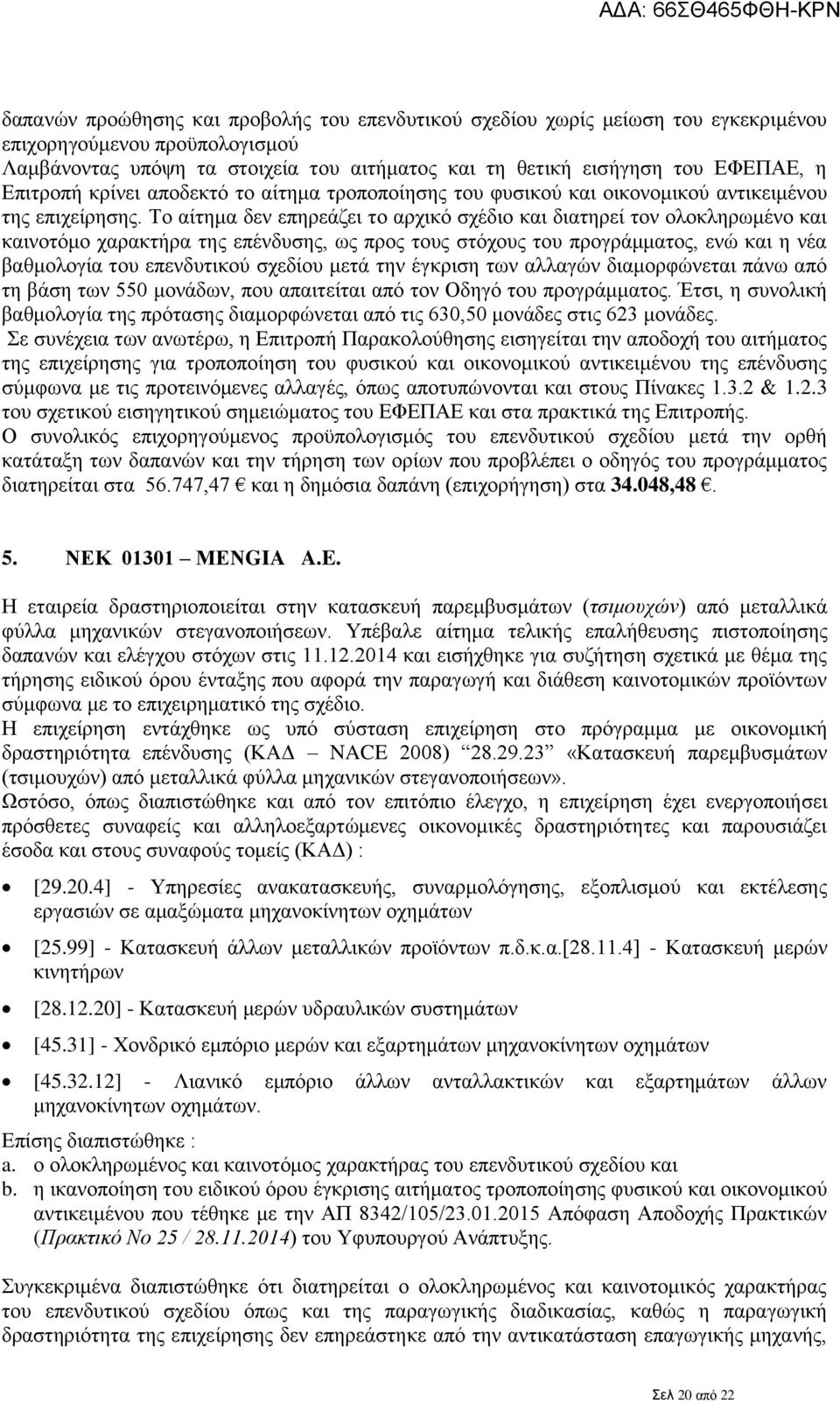 Το αίτημα δεν επηρεάζει το αρχικό σχέδιο και διατηρεί τον ολοκληρωμένο και καινοτόμο χαρακτήρα της επένδυσης, ως προς τους στόχους του προγράμματος, ενώ και η νέα βαθμολογία του επενδυτικού σχεδίου