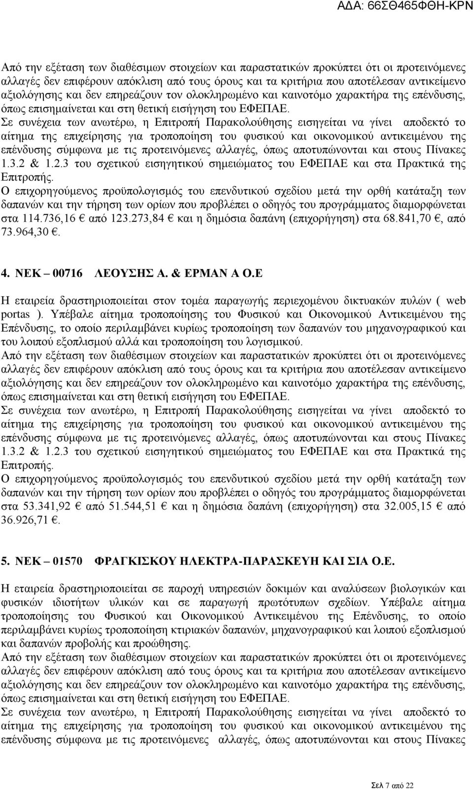 Σε συνέχεια των ανωτέρω, η Επιτροπή Παρακολούθησης εισηγείται να γίνει αποδεκτό το αίτημα της επιχείρησης για τροποποίηση του φυσικού και οικονομικού αντικειμένου της επένδυσης σύμφωνα με τις