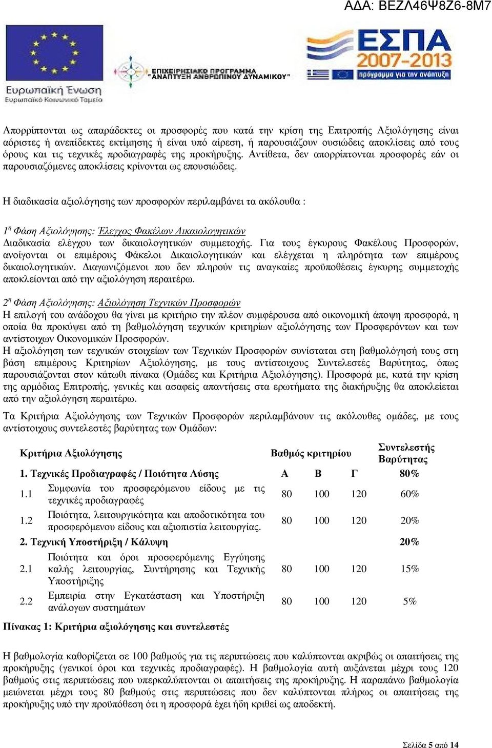 Η διαδικασία αξιολόγησης των προσφορών περιλαµβάνει τα ακόλουθα : 1 η Φάση Αξιολόγησης: Έλεγχος Φακέλων ικαιολογητικών ιαδικασία ελέγχου των δικαιολογητικών συµµετοχής.