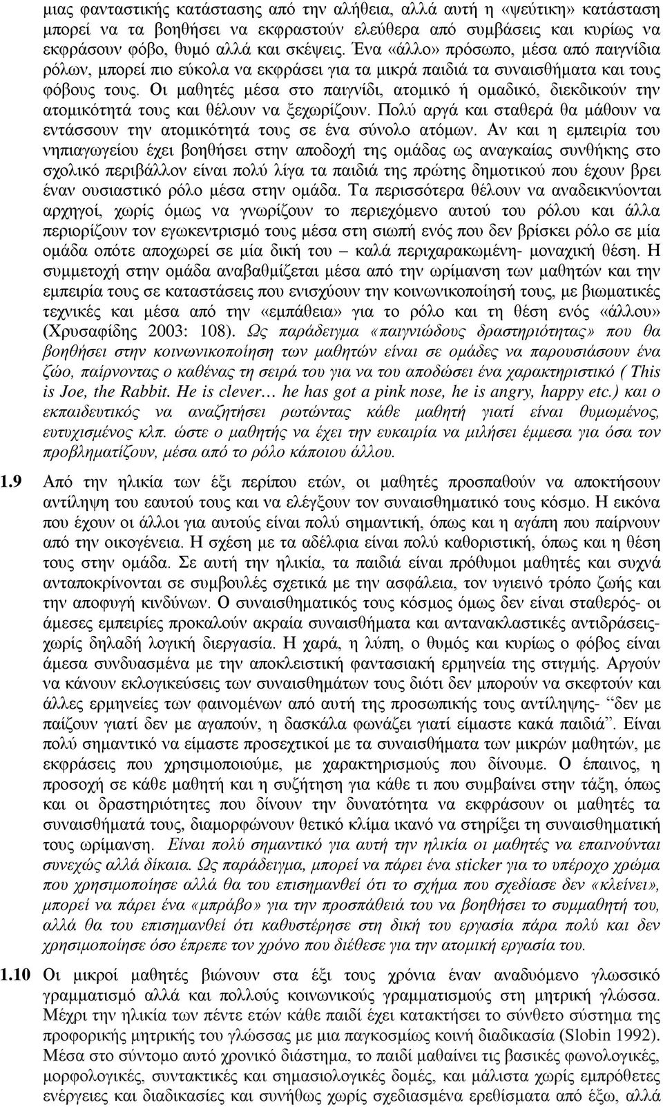 Οι μαθητές μέσα στο παιγνίδι, ατομικό ή ομαδικό, διεκδικούν την ατομικότητά τους και θέλουν να ξεχωρίζουν. Πολύ αργά και σταθερά θα μάθουν να εντάσσουν την ατομικότητά τους σε ένα σύνολο ατόμων.