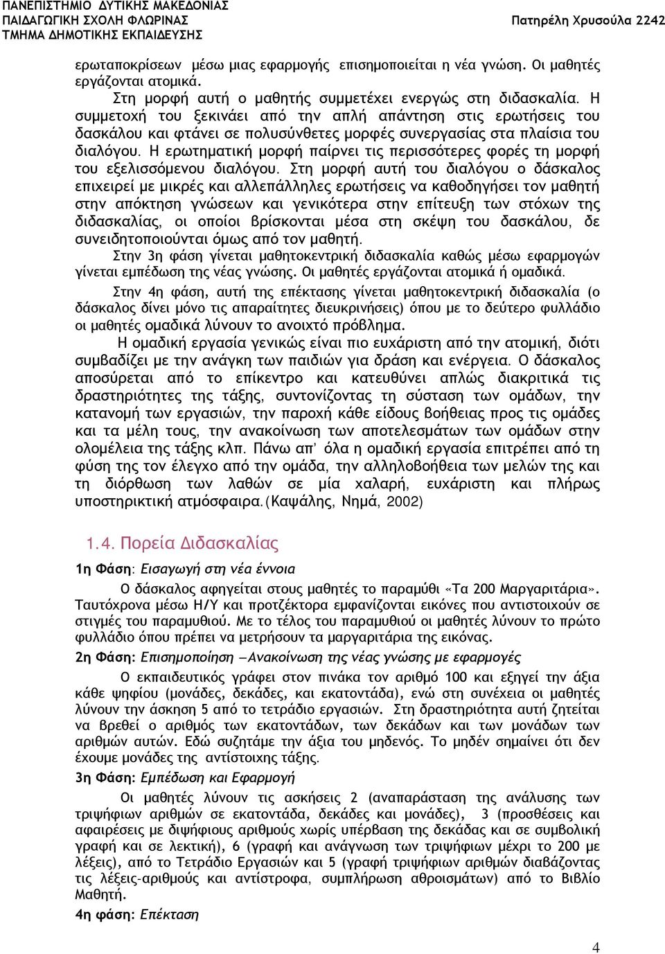 Η ερωτηματική μορφή παίρνει τις περισσότερες φορές τη μορφή του εξελισσόμενου διαλόγου.