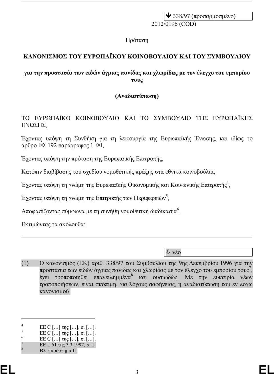 την πρόταση της Ευρωπαϊκής Επιτροπής, Κατόπιν διαβίβασης του σχεδίου νομοθετικής πράξης στα εθνικά κοινοβούλια, Έχοντας υπόψη τη γνώμη της Ευρωπαϊκής Οικονομικής και Κοινωνικής Επιτροπής 4, Έχοντας