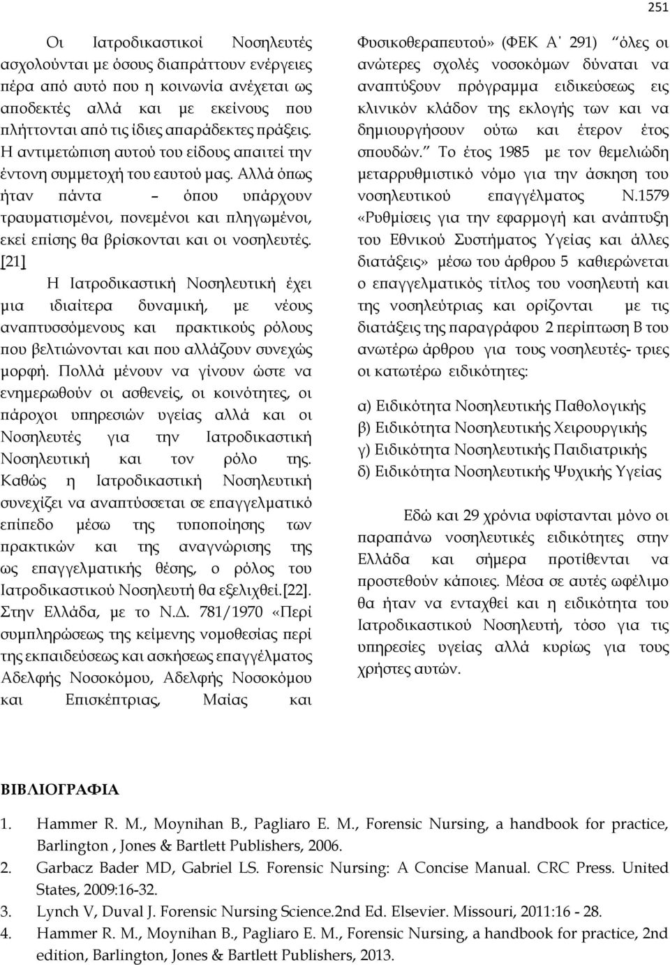 [21] Η Ιατροδικαστική Νοσηλευτική έχει μια ιδιαίτερα δυναμική, με νέους αναπτυσσόμενους και πρακτικούς ρόλους που βελτιώνονται και που αλλάζουν συνεχώς μορφή.