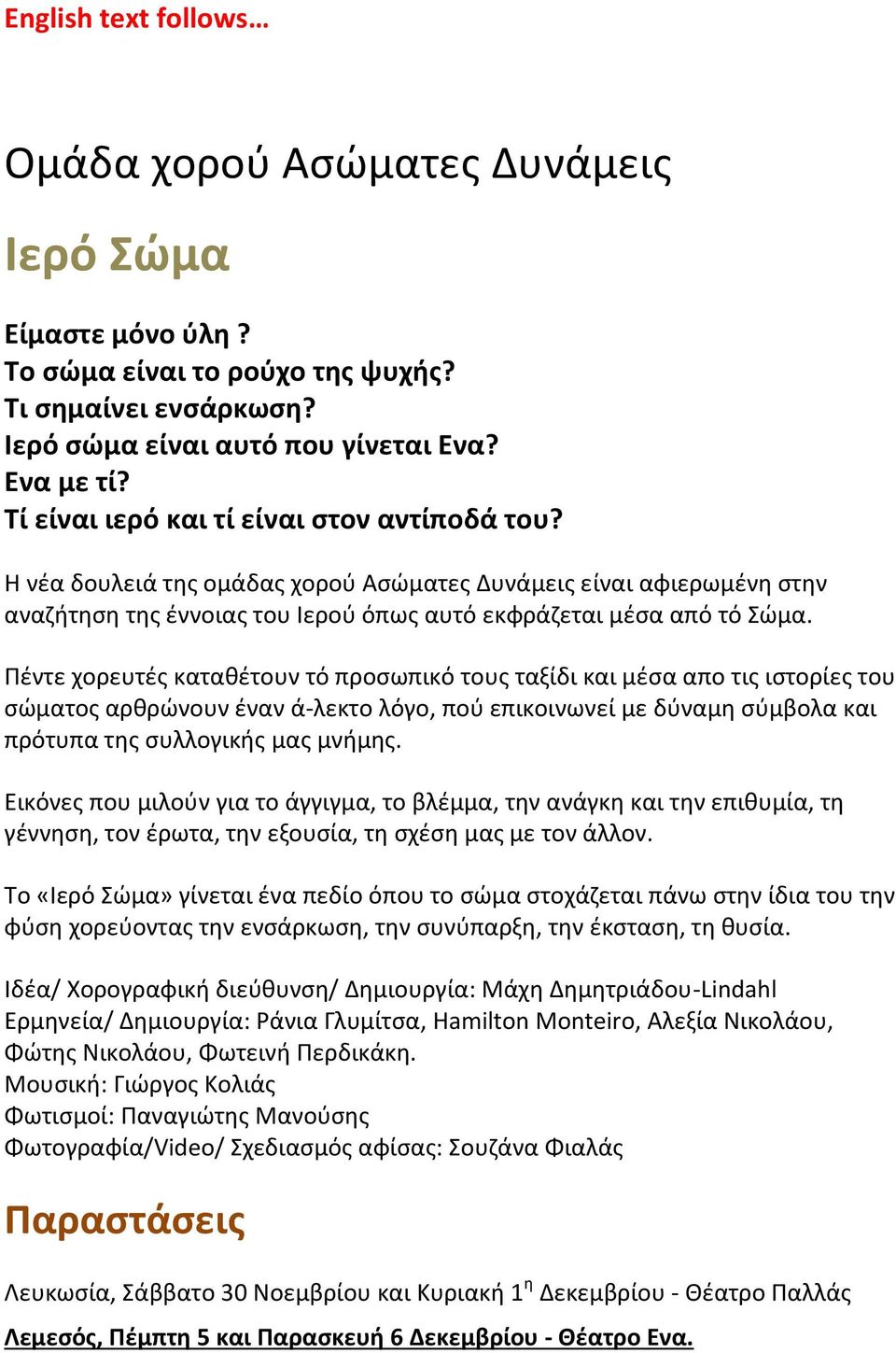 Πέντε χορευτές καταθέτουν τό προσωπικό τους ταξίδι και μέσα απο τις ιστορίες του σώματος αρθρώνουν έναν ά-λεκτο λόγο, πού επικοινωνεί με δύναμη σύμβολα και πρότυπα της συλλογικής μας μνήμης.