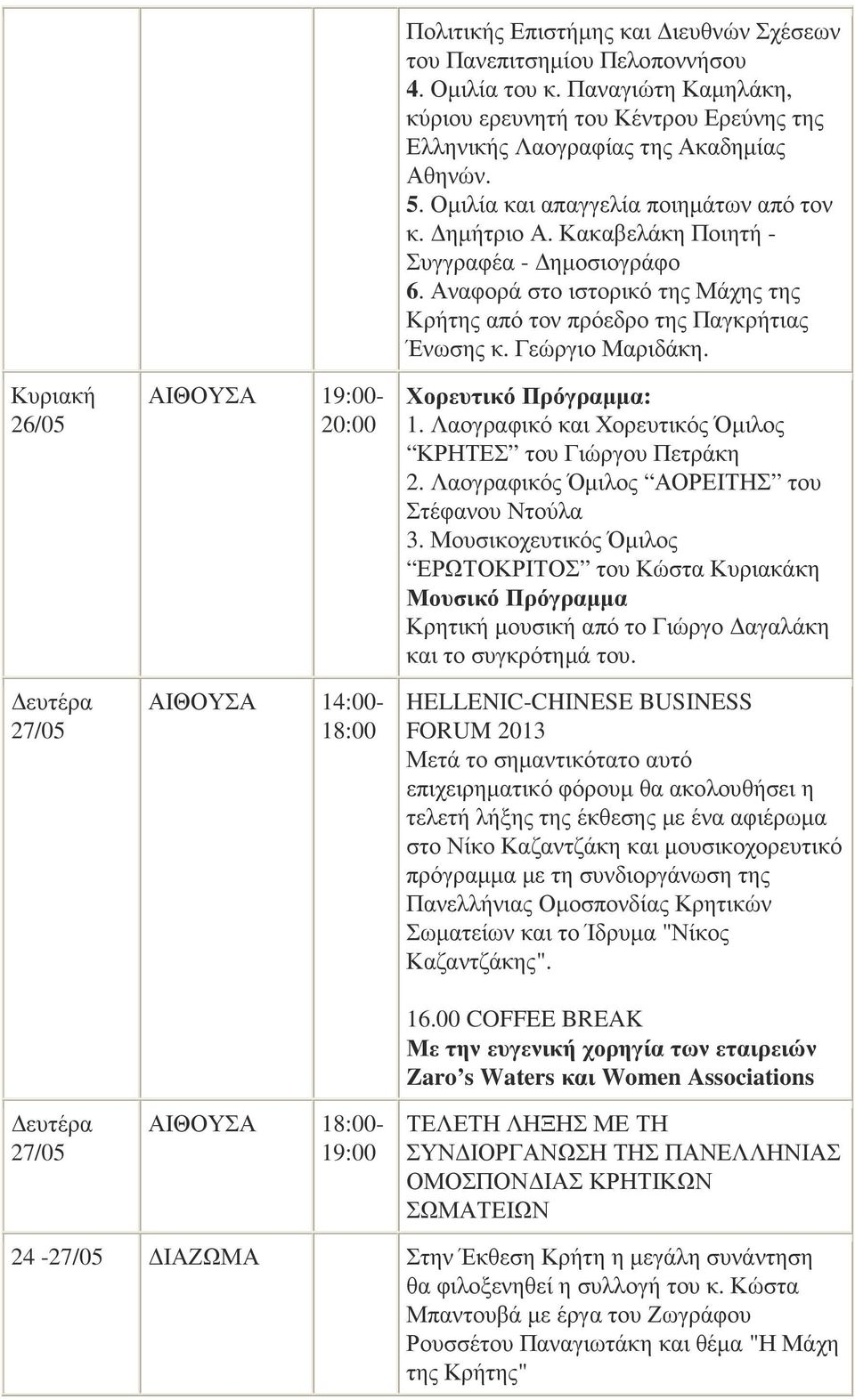 Κακαβελάκη Ποιητή - Συγγραφέα - ηµοσιογράφο 6. Αναφορά στο ιστορικό της Μάχης της Κρήτης από τον πρόεδρο της Παγκρήτιας Ένωσης κ. Γεώργιο Μαριδάκη. Χορευτικό Πρόγραµµα: 1.