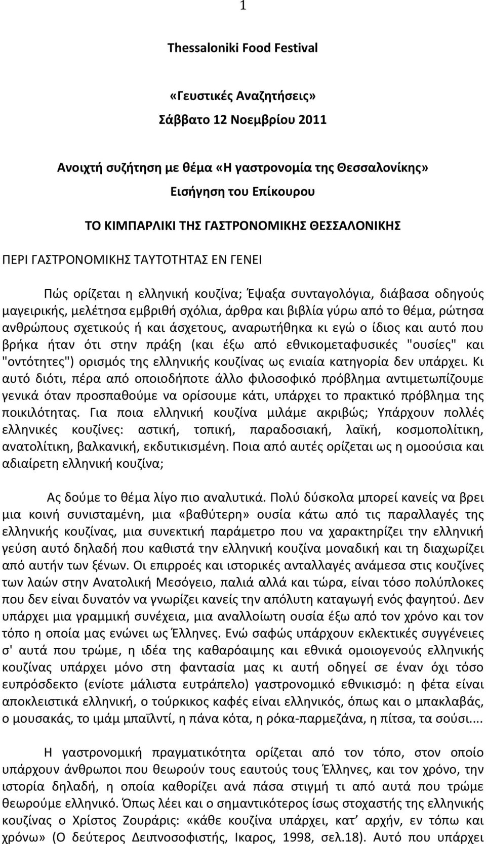 ανθρώπους σχετικούς ή και άσχετους, αναρωτήθηκα κι εγώ ο ίδιος και αυτό που βρήκα ήταν ότι στην πράξη (και έξω από εθνικομεταφυσικές "ουσίες" και "οντότητες") ορισμός της ελληνικής κουζίνας ως ενιαία