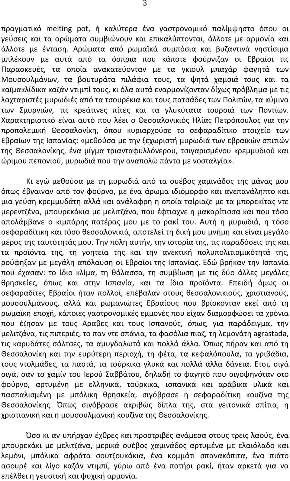 τα βουτυράτα πιλάφια τους, τα ψητά χαμσιά τους και τα καϊμακλίδικα καζάν ντιμπί τους, κι όλα αυτά εναρμονίζονταν δίχως πρόβλημα με τις λαχταριστές μυρωδιές από τα τσουρέκια και τους πατσάδες των