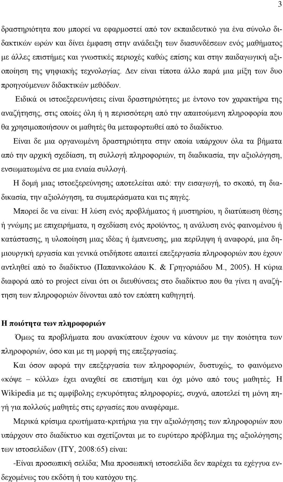 Ειδικά οι ιστοεξερευνήσεις είναι δραστηριότητες με έντονο τον χαρακτήρα της αναζήτησης, στις οποίες όλη ή η περισσότερη από την απαιτούμενη πληροφορία που θα χρησιμοποιήσουν οι μαθητές θα