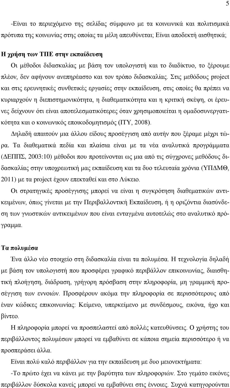 Στις μεθόδους project και στις ερευνητικές συνθετικές εργασίες στην εκπαίδευση, στις οποίες θα πρέπει να κυριαρχούν η διεπιστημονικότητα, η διαθεματικότητα και η κριτική σκέψη, οι έρευνες δείχνουν