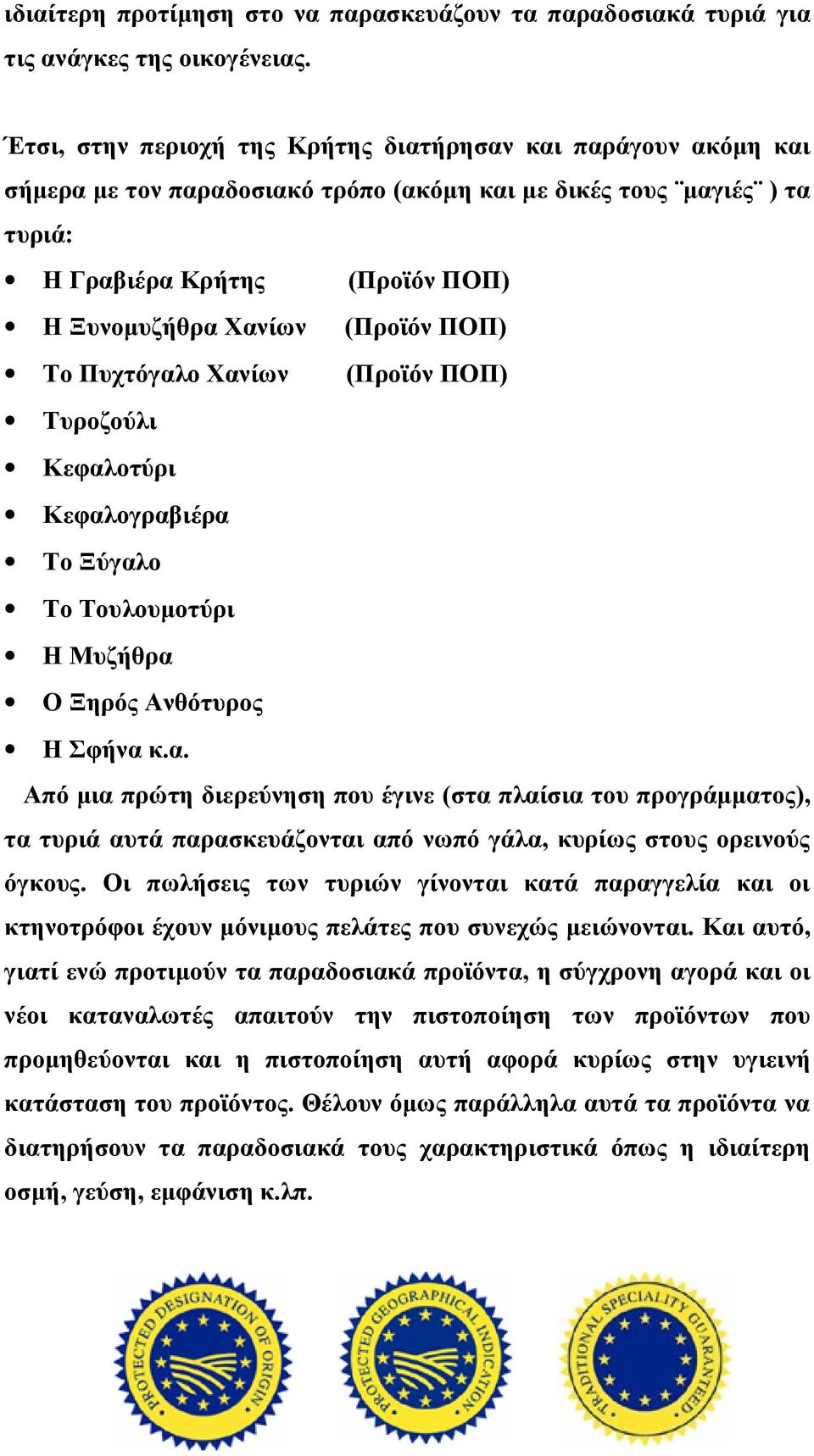 ΠΟΠ) Το Πυχτόγαλο Χανίων (Προϊόν ΠΟΠ) Τυροζούλι Κεφαλοτύρι Κεφαλογραβιέρα Το Ξύγαλο Το Τουλουμοτύρι Η Μυζήθρα Ο Ξηρός Ανθότυρος Η Σφήνα κ.α. Από μια πρώτη διερεύνηση που έγινε (στα πλαίσια του προγράμματος), τα τυριά αυτά παρασκευάζονται από νωπό γάλα, κυρίως στους ορεινούς όγκους.