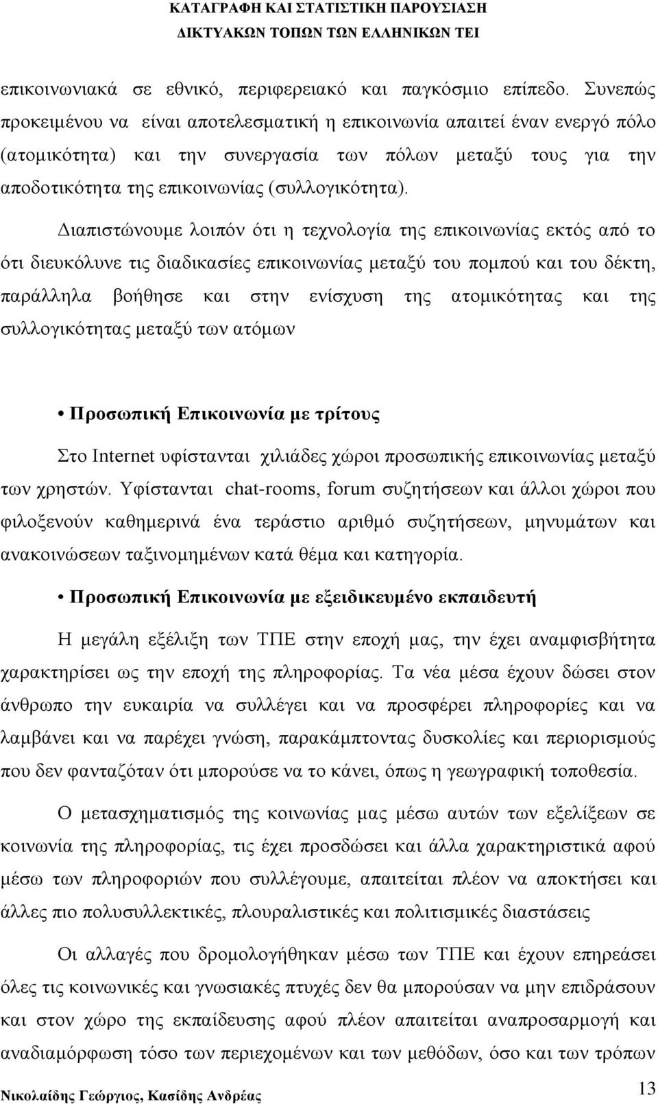 Διαπιστώνουμε λοιπόν ότι η τεχνολογία της επικοινωνίας εκτός από το ότι διευκόλυνε τις διαδικασίες επικοινωνίας μεταξύ του πομπού και του δέκτη, παράλληλα βοήθησε και στην ενίσχυση της ατομικότητας