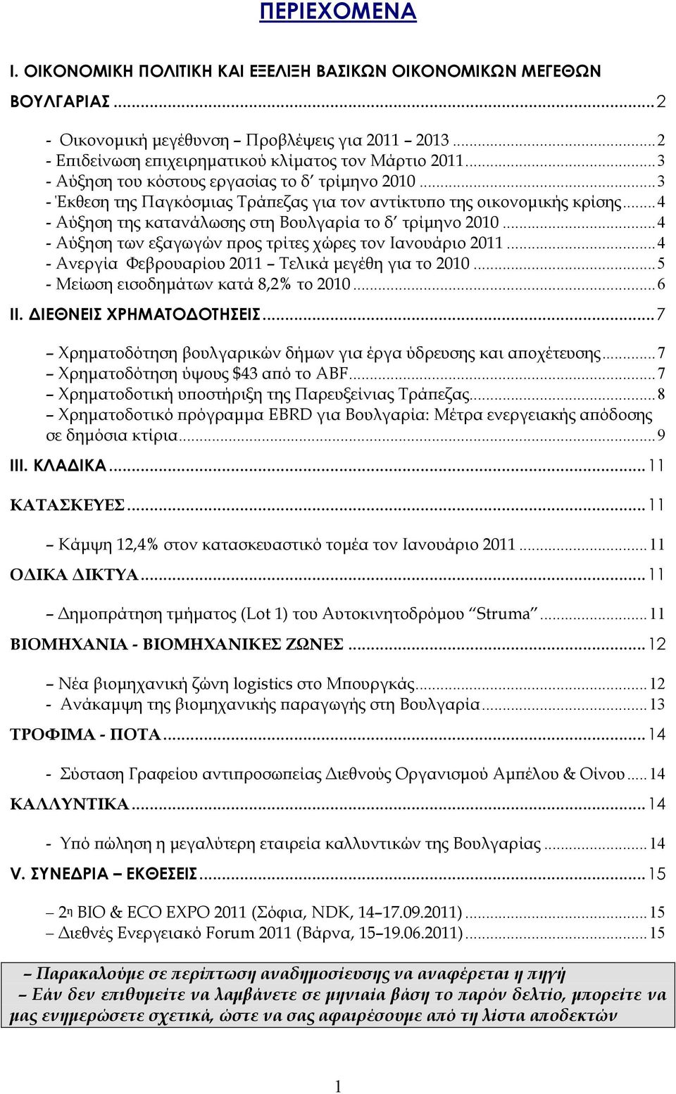 .. 4 - Αύξηση των εξαγωγών ϖρος τρίτες χώρες τον Ιανουάριο 2011... 4 - Ανεργία Φεβρουαρίου 2011 Τελικά µεγέθη για το 2010... 5 - Μείωση εισοδηµάτων κατά 8,2% το 2010... 6 ΙΙ. ΙΕΘΝΕΙΣ ΧΡΗΜΑΤΟ ΟΤΗΣΕΙΣ.