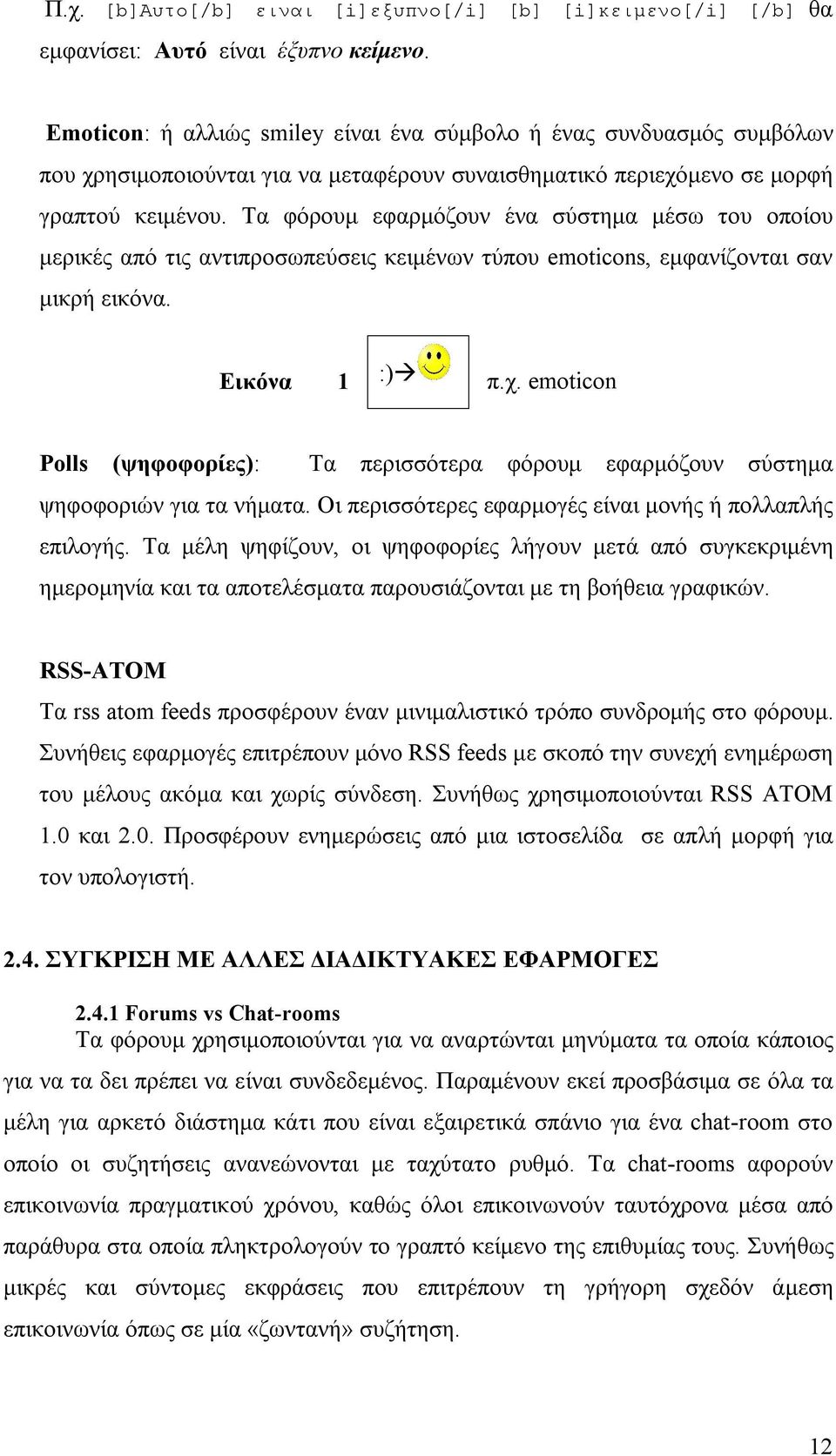 Τα φόρουμ εφαρμόζουν ένα σύστημα μέσω του οποίου μερικές από τις αντιπροσωπεύσεις κειμένων τύπου emoticons, εμφανίζονται σαν μικρή εικόνα. Εικόνα 1 :) π.χ.