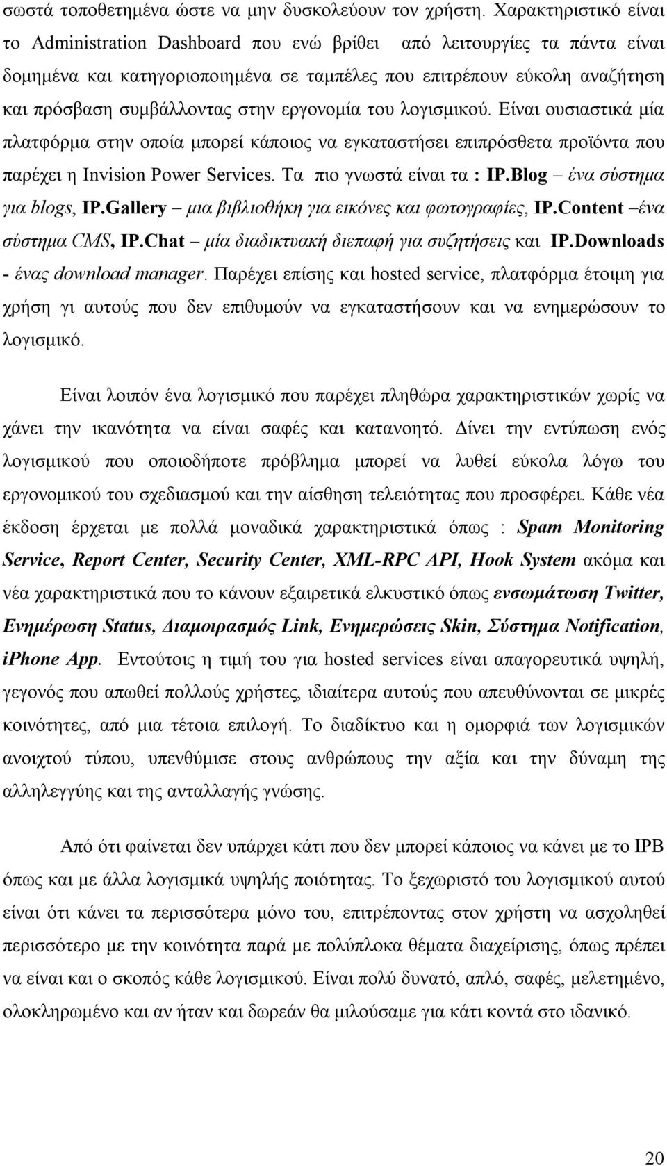 στην εργονομία του λογισμικού. Είναι ουσιαστικά μία πλατφόρμα στην οποία μπορεί κάποιος να εγκαταστήσει επιπρόσθετα προϊόντα που παρέχει η Invision Power Services. Τα πιο γνωστά είναι τα : IP.