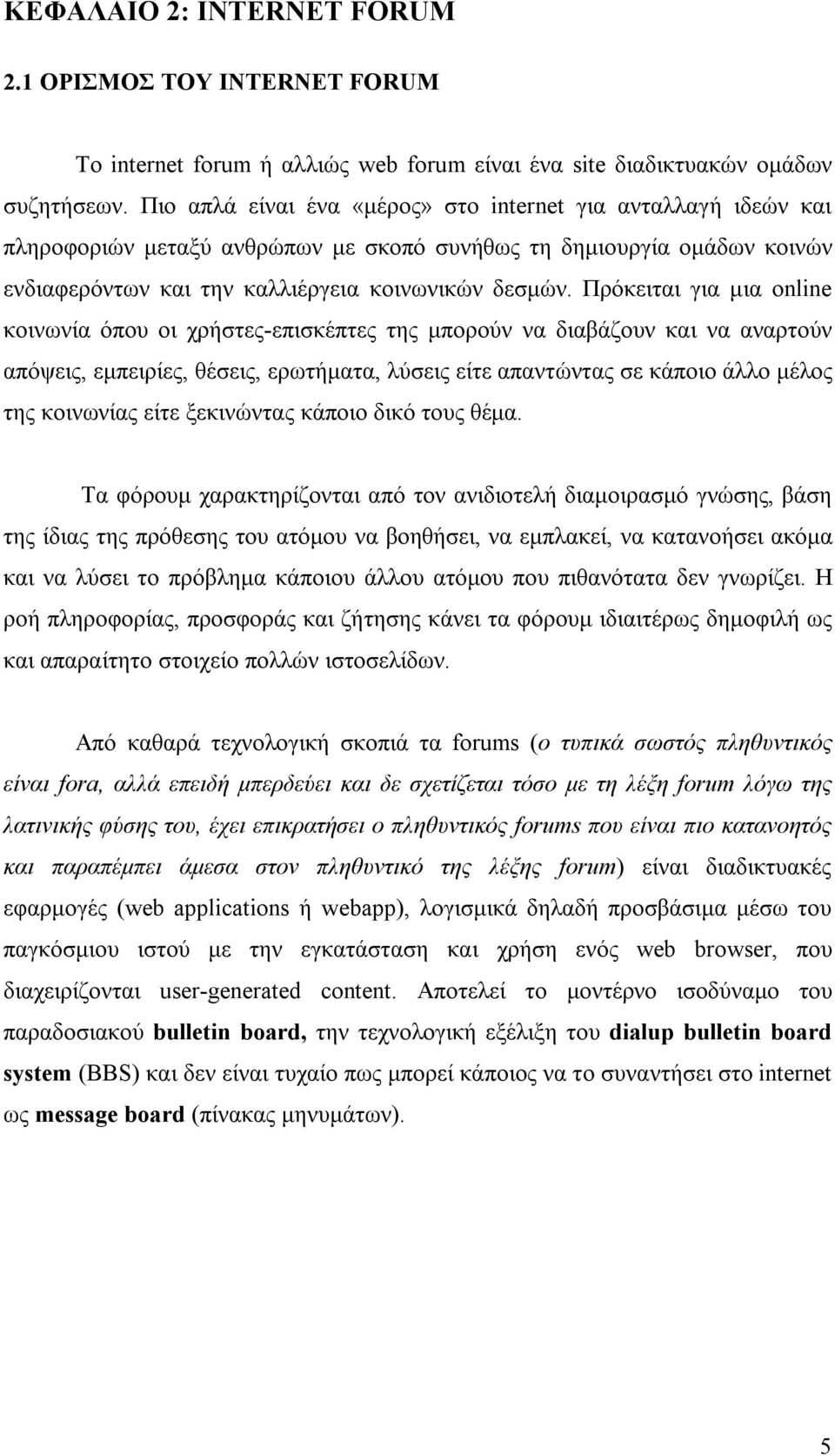 Πρόκειται για μια online κοινωνία όπου οι χρήστες-επισκέπτες της μπορούν να διαβάζουν και να αναρτούν απόψεις, εμπειρίες, θέσεις, ερωτήματα, λύσεις είτε απαντώντας σε κάποιο άλλο μέλος της κοινωνίας