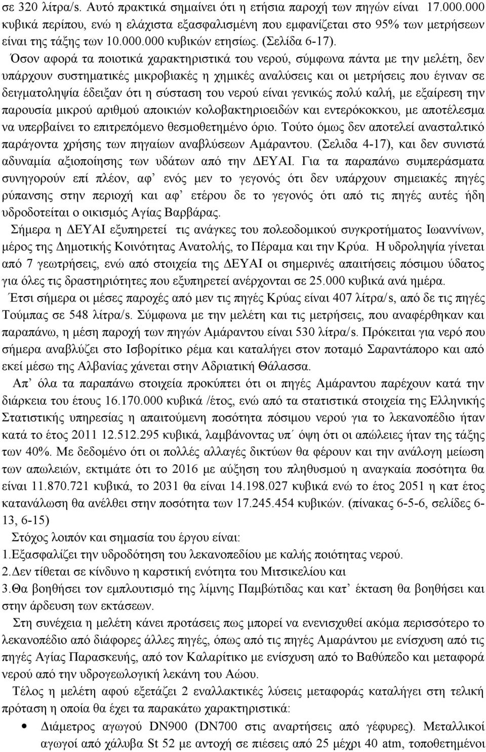 Όσον αφορά τα ποιοτικά χαρακτηριστικά του νερού, σύμφωνα πάντα με την μελέτη, δεν υπάρχουν συστηματικές μικροβιακές η χημικές αναλύσεις και οι μετρήσεις που έγιναν σε δειγματοληψία έδειξαν ότι η