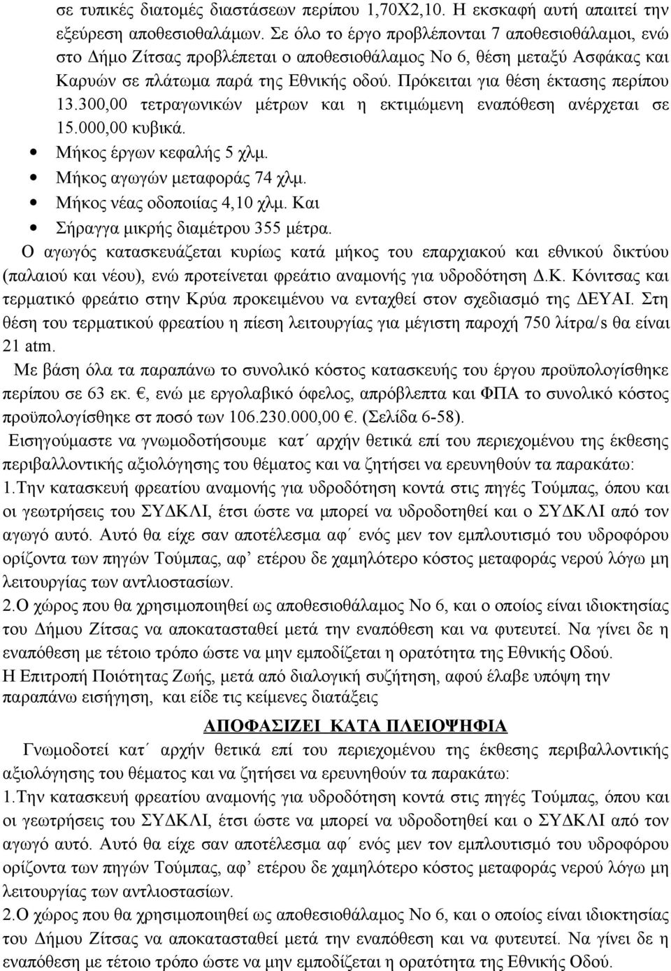 Πρόκειται για θέση έκτασης περίπου 13.300,00 τετραγωνικών μέτρων και η εκτιμώμενη εναπόθεση ανέρχεται σε 15.000,00 κυβικά. Μήκος έργων κεφαλής 5 χλμ. Μήκος αγωγών μεταφοράς 74 χλμ.