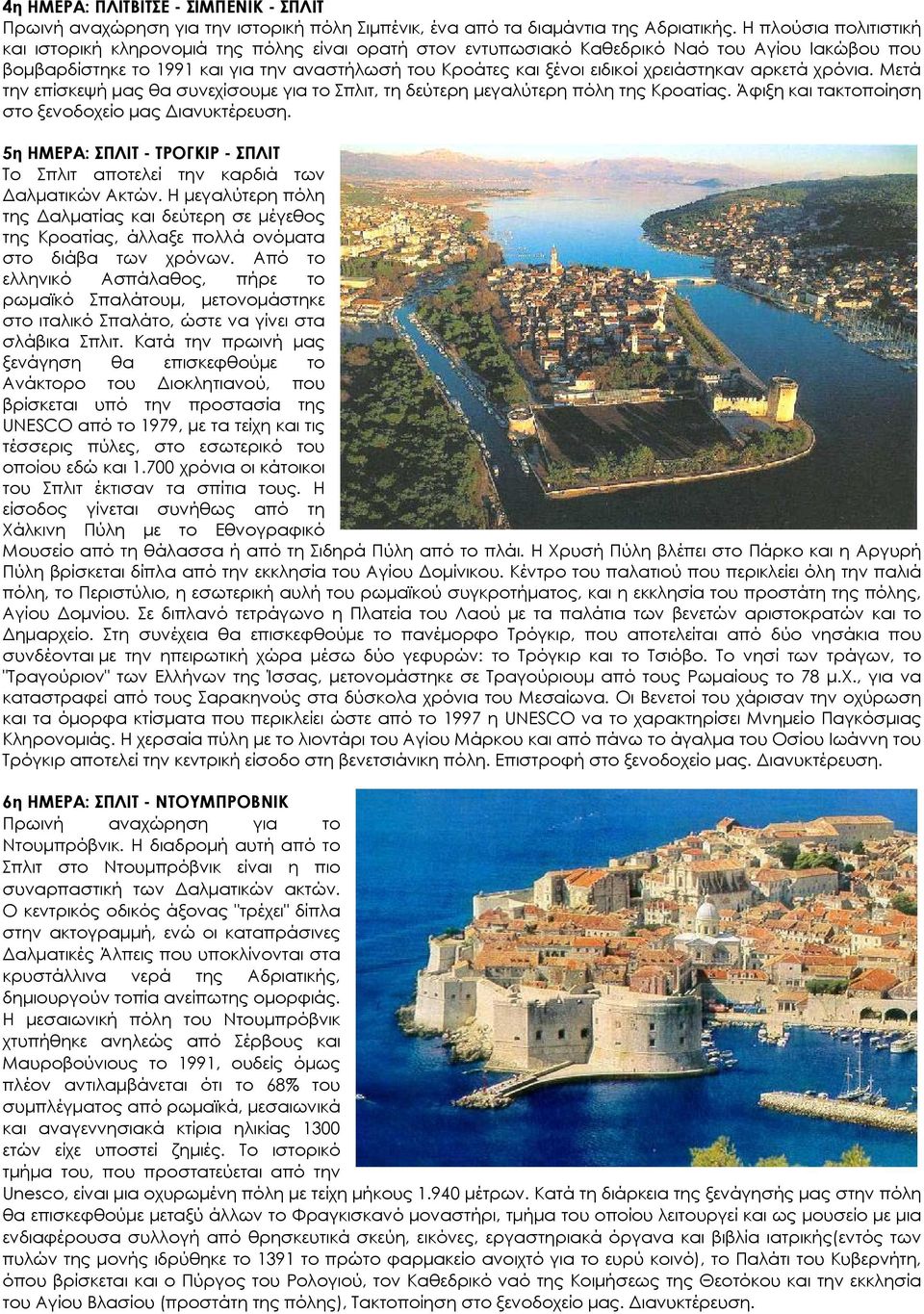 χρειάστηκαν αρκετά χρόνια. Μετά την επίσκεψή μας θα συνεχίσουμε για το Σπλιτ, τη δεύτερη μεγαλύτερη πόλη της Κροατίας. Άφιξη και τακτοποίηση στο ξενοδοχείο μας Διανυκτέρευση.