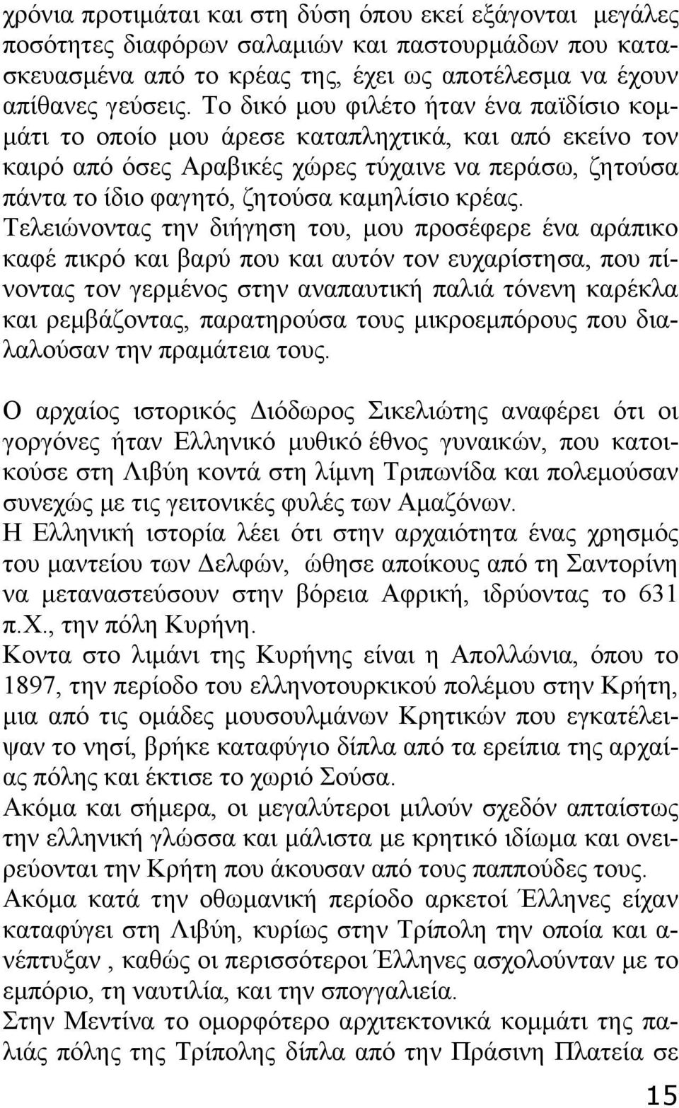 Τελειώνοντας την διήγηση του, μου προσέφερε ένα αράπικο καφέ πικρό και βαρύ που και αυτόν τον ευχαρίστησα, που πίνοντας τον γερμένος στην αναπαυτική παλιά τόνενη καρέκλα και ρεμβάζοντας, παρατηρούσα