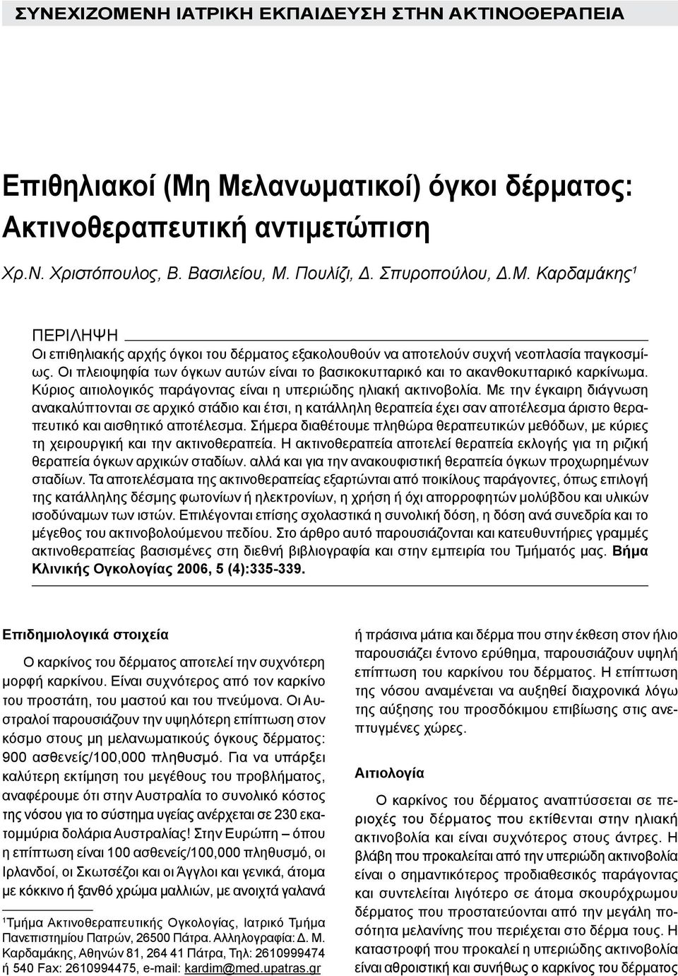 Οι πλειοψηφία των όγκων αυτών είναι το βασικοκυτταρικό και το ακανθοκυτταρικό καρκίνωμα. Κύριος αιτιολογικός παράγοντας είναι η υπεριώδης ηλιακή ακτινοβολία.