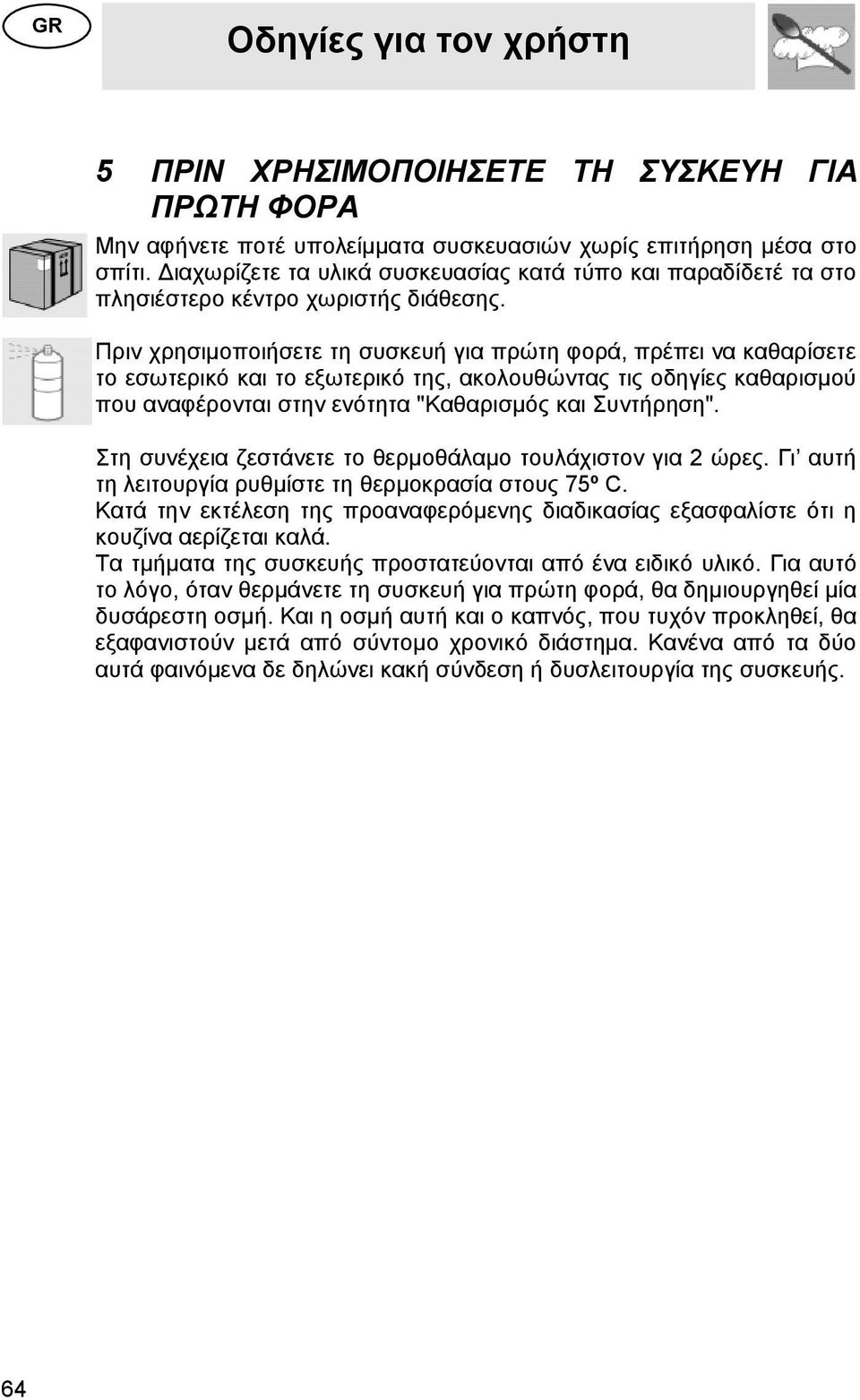 Πριν χρησιμοποιήσετε τη συσκευή για πρώτη φορά, πρέπει να καθαρίσετε το εσωτερικό και το εξωτερικό της, ακολουθώντας τις οδηγίες καθαρισμού που αναφέρονται στην ενότητα "Καθαρισμός και Συντήρηση".