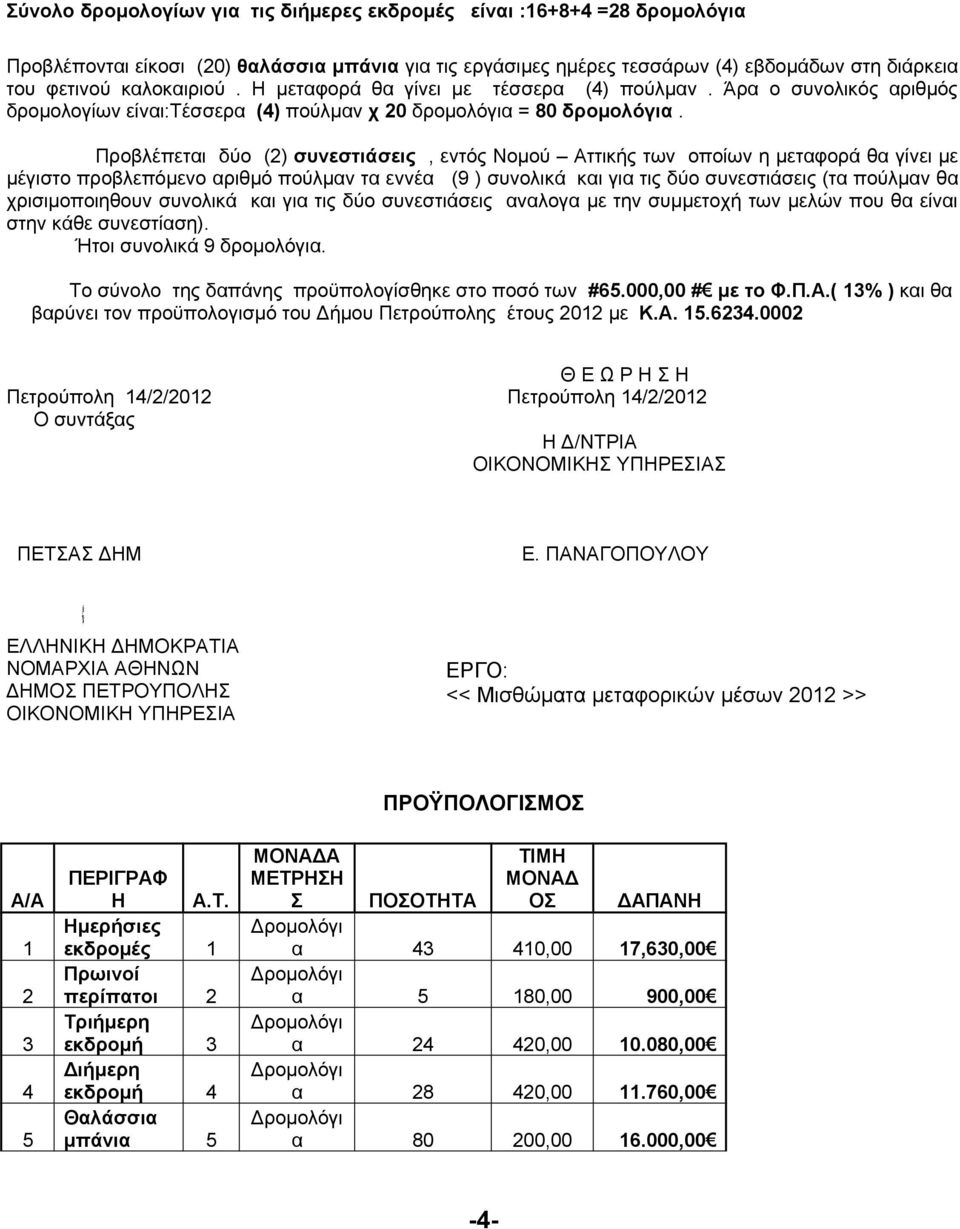 Προβλέπεται δύο (2) συνεστιάσεις, εντός Νομού Αττικής των οποίων η μεταφορά θα γίνει με μέγιστο προβλεπόμενο αριθμό πούλμαν τα εννέα (9 ) συνολικά και για τις δύο συνεστιάσεις (τα πούλμαν θα