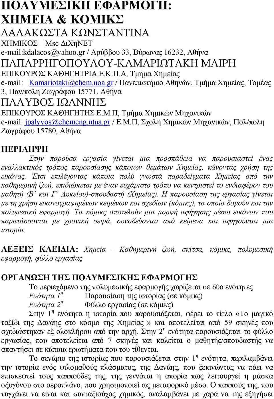 Π, Σχολή Χημικών Μηχανικών, Πολ/πολη Ζωγράφου 15780, Αθήνα ΠΕΡΙΛΗΨΗ Στην παρούσα εργασία γίνεται μια προσπάθεια να παρουσιαστεί ένας εναλλακτικός τρόπος παρουσίασης κάποιων θεμάτων Χημείας, κάνοντας