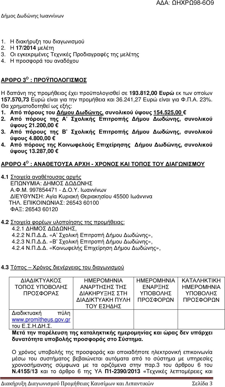 Π.Α. 23%. Θα χρηµατοδοτηθεί ως εξής: 1. Από πόρους του ήµου ωδώνης, συνολικού ύψους 154.525,00 2. Από πόρους της Α Σχολικής Επιτροπής ήµου ωδώνης, συνολικού ύψους 21.200,00 3.