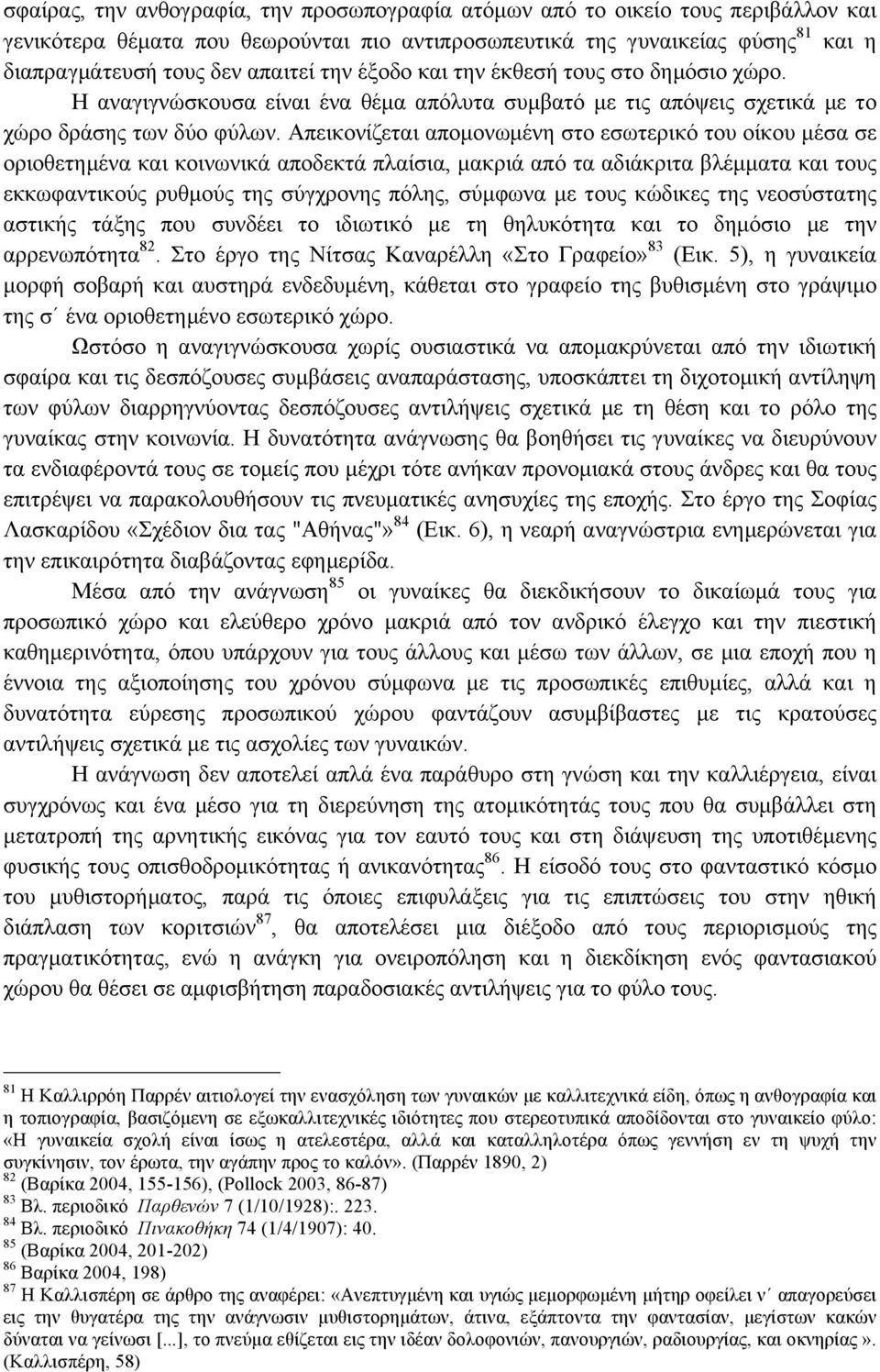 Απεικονίζεται αποµονωµένη στο εσωτερικό του οίκου µέσα σε οριοθετηµένα και κοινωνικά αποδεκτά πλαίσια, µακριά από τα αδιάκριτα βλέµµατα και τους εκκωφαντικούς ρυθµούς της σύγχρονης πόλης, σύµφωνα µε