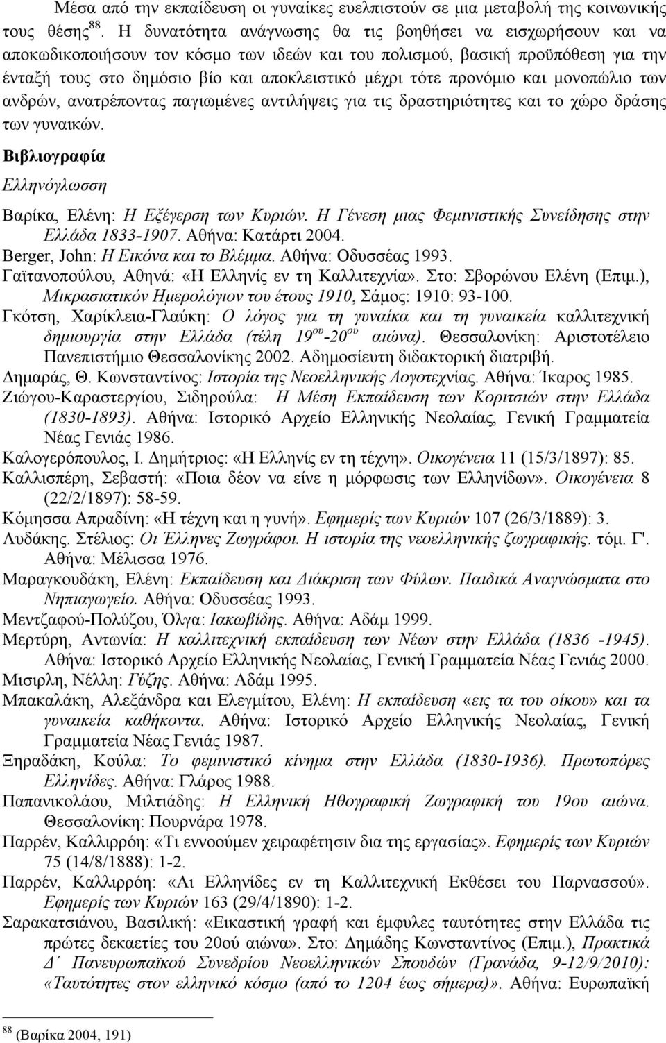 προνόµιο και µονοπώλιο των ανδρών, ανατρέποντας παγιωµένες αντιλήψεις για τις δραστηριότητες και το χώρο δράσης των γυναικών. Βιβλιογραφία Ελληνόγλωσση Βαρίκα, Ελένη: Η Εξέγερση των Κυριών.