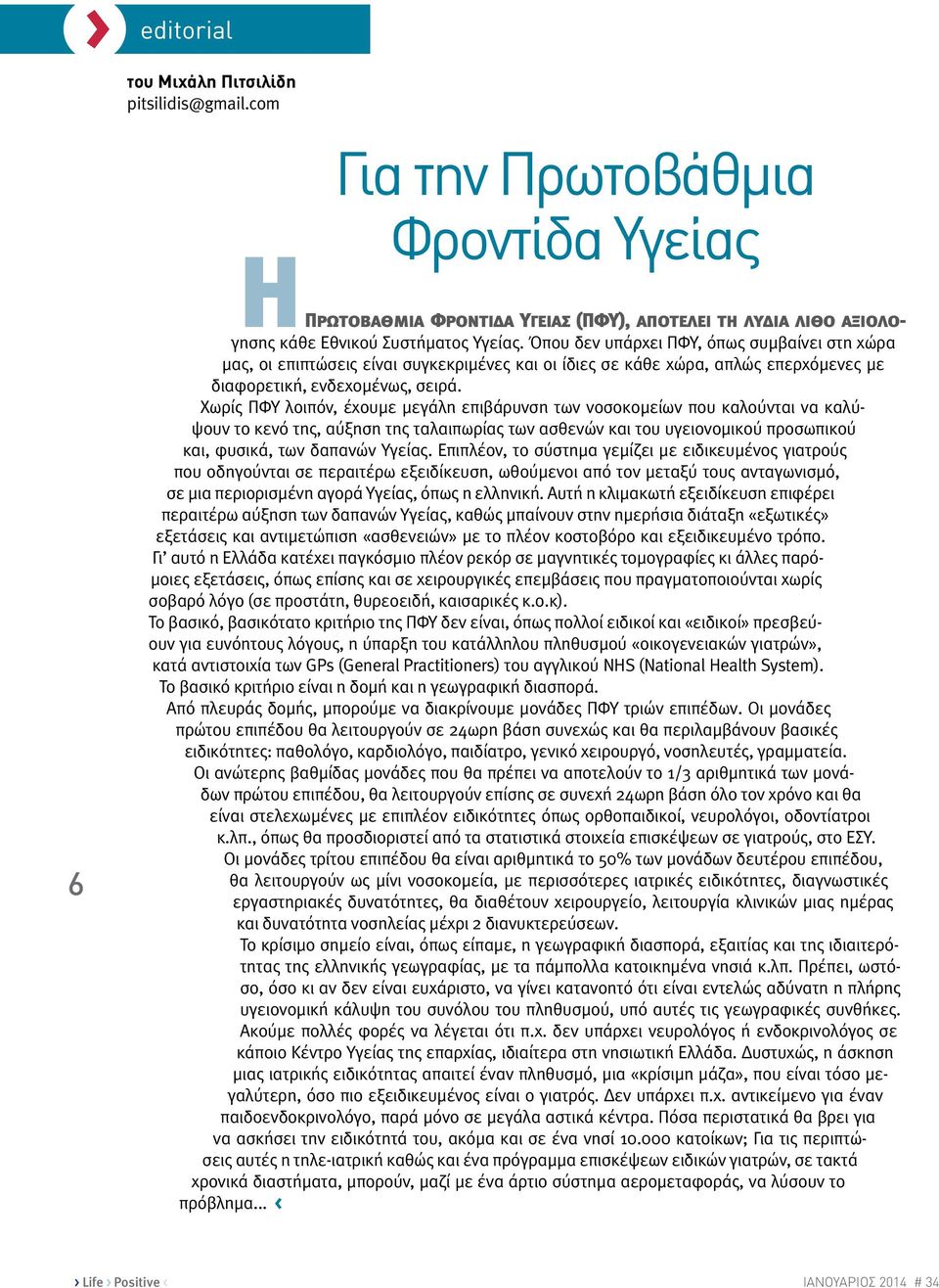 Χωρίς ΠΦΥ λοιπόν, έχουμε μεγάλη επιβάρυνση των νοσοκομείων που καλούνται να καλύψουν το κενό της, αύξηση της ταλαιπωρίας των ασθενών και του υγειονομικού προσωπικού και, φυσικά, των δαπανών Υγείας.