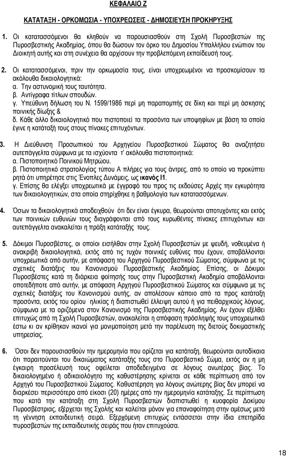 την προβλεπόμενη εκπαίδευσή τους. 2. Οι κατατασσόμενοι, πριν την ορκωμοσία τους, είναι υποχρεωμένοι να προσκομίσουν τα ακόλουθα δικαιολογητικά: α. Την αστυνομική τους ταυτότητα. β.