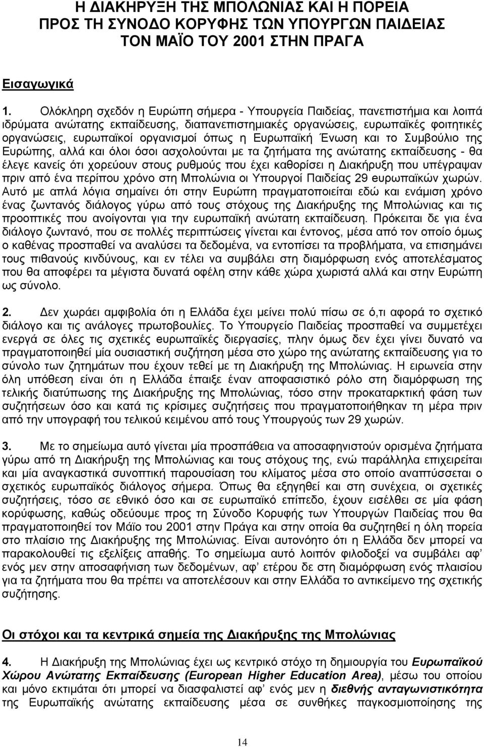 η Ευρωπαϊκή Ένωση και το Συμβούλιο της Ευρώπης, αλλά και όλοι όσοι ασχολούνται με τα ζητήματα της ανώτατης εκπαίδευσης - θα έλεγε κανείς ότι χορεύουν στους ρυθμούς που έχει καθορίσει η Διακήρυξη που