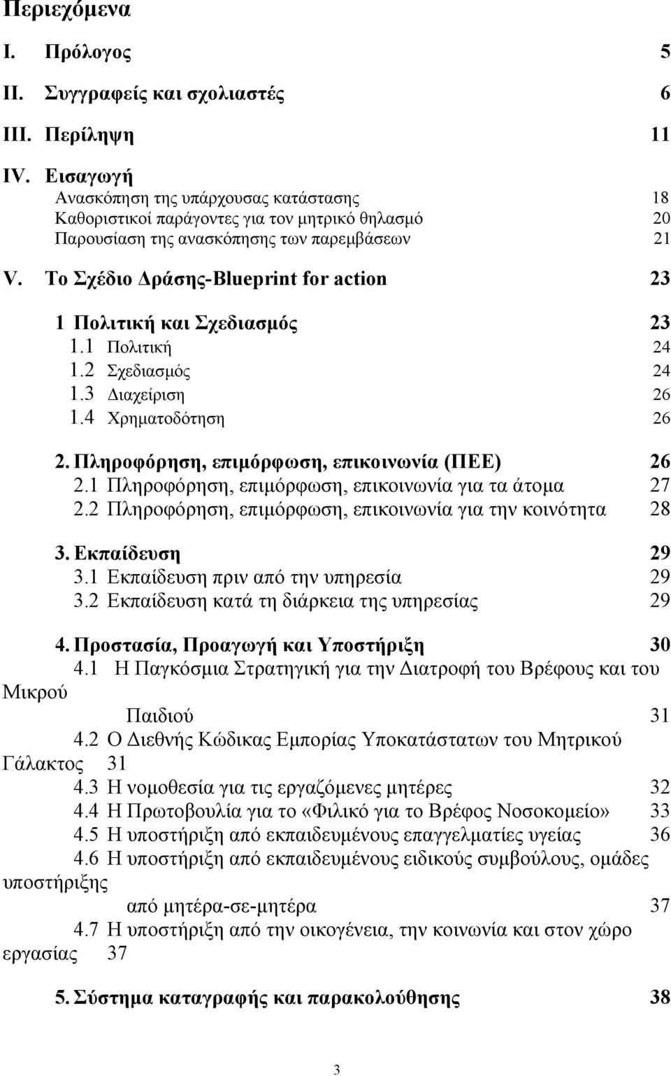 Το Σχέδιο ράσης-blueprint for action 23 1 Πολιτική και Σχεδιασµός 23 1.1 Πολιτική 24 1.2 Σχεδιασµός 24 1.3 ιαχείριση 26 1.4 Χρηµατοδότηση 26 2. Πληροφόρηση, επιµόρφωση, επικοινωνία (ΠΕΕ) 26 2.